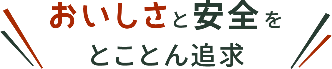 おいしさと安全をとことん追求